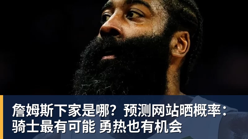 詹姆斯下家是哪?预测网站晒概率:骑士最有可能 勇热也有机会