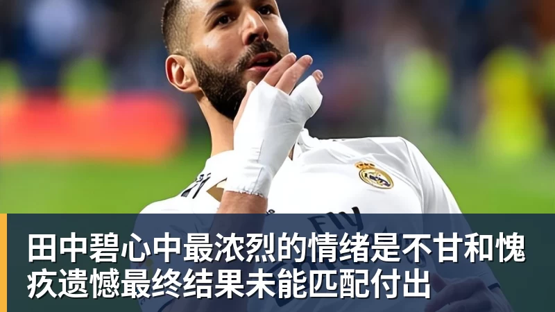 万搏在线官网田中碧心中最浓烈的情绪是不甘和愧疚遗憾最终结果未能匹配付出