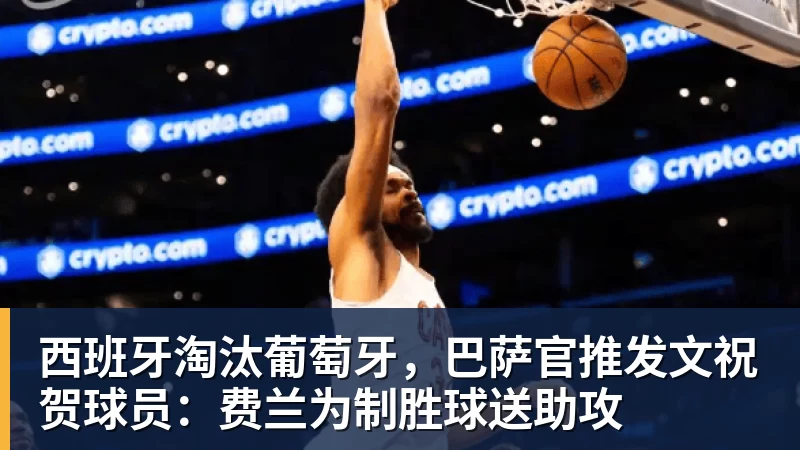 西班牙淘汰葡萄牙，巴萨官推发文祝贺球员：费兰为制胜球送助攻 - 万搏在线官网 - 万搏(中国)