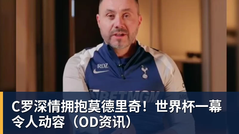 万搏在线官网C罗深情拥抱莫德里奇！世界杯一幕令人动容（OD资讯）