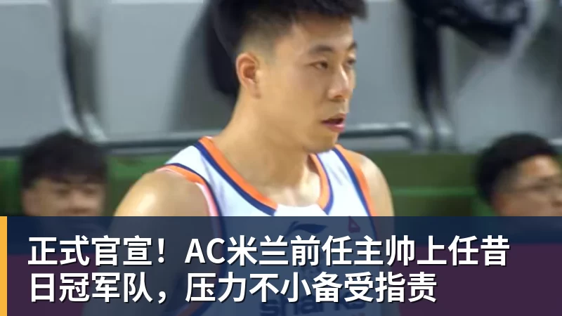 万搏在线官网正式官宣!AC米兰前任主帅上任昔日冠军队,压力不小备受指责
