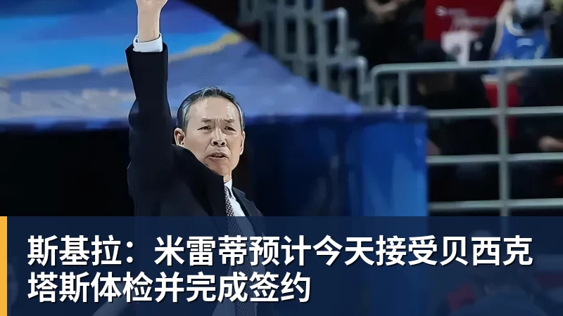 万搏在线官网斯基拉:米雷蒂预计今天接受贝西克塔斯体检并完成签约