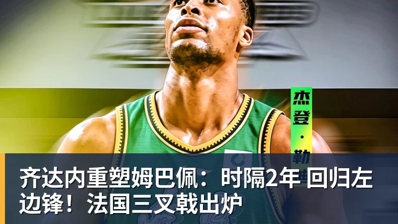 万搏在线官网齐达内重塑姆巴佩：时隔2年 回归左边锋！法国三叉戟出炉