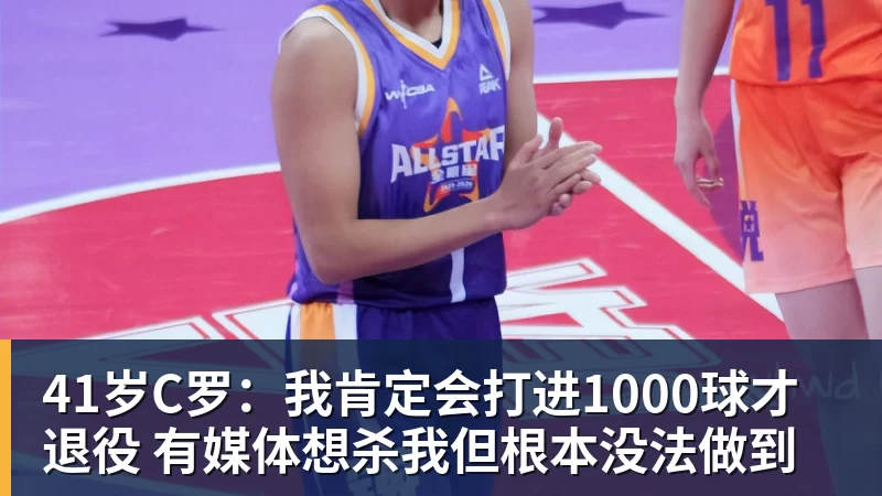 万搏在线官网41岁C罗：我肯定会打进1000球才退役 有媒体想杀我但根本没法做到